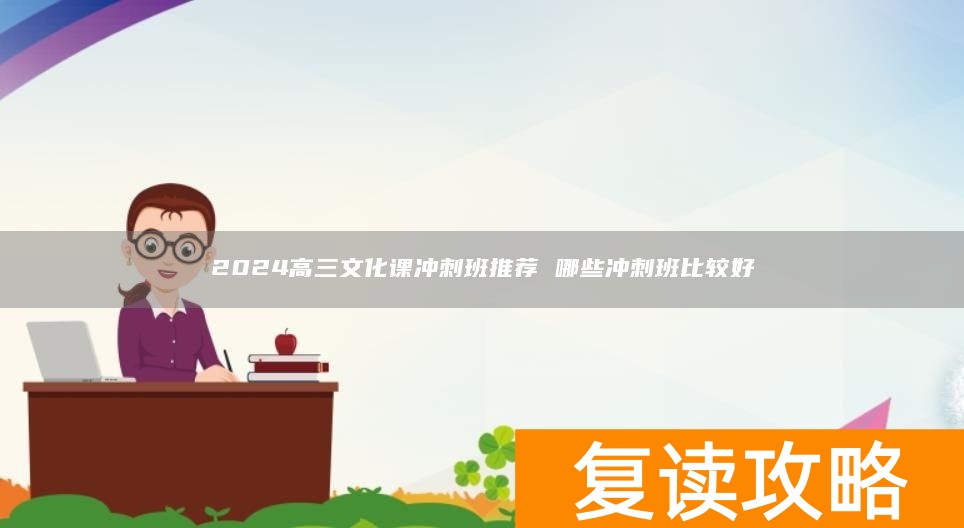 2024高三文化课冲刺班推荐 哪些冲刺班比较好