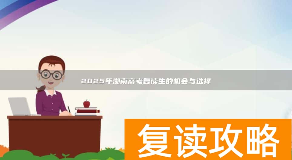 2025年湖南高考复读生的机会与选择