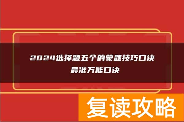 2024选择题五个的蒙题技巧口诀 最准万能口诀