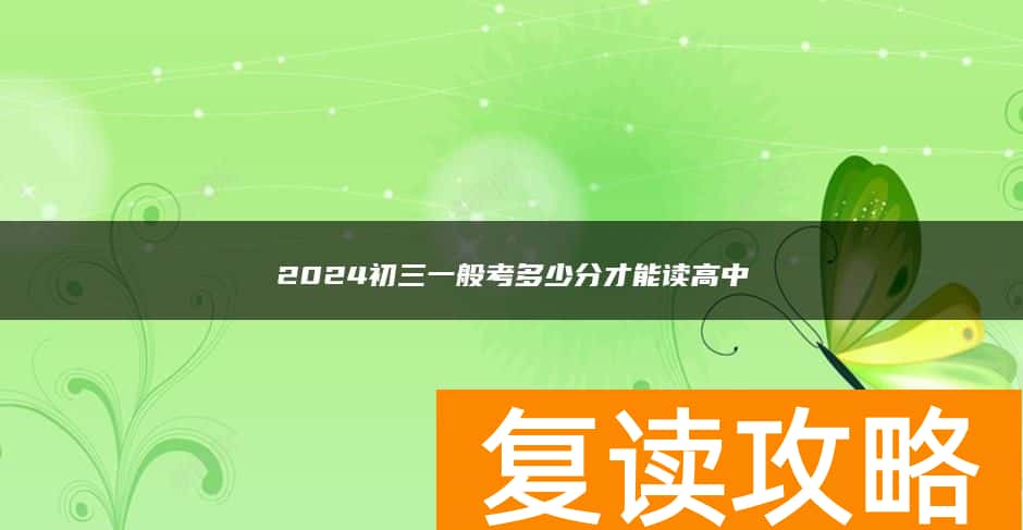 2024初三一般考多少分才能读高中