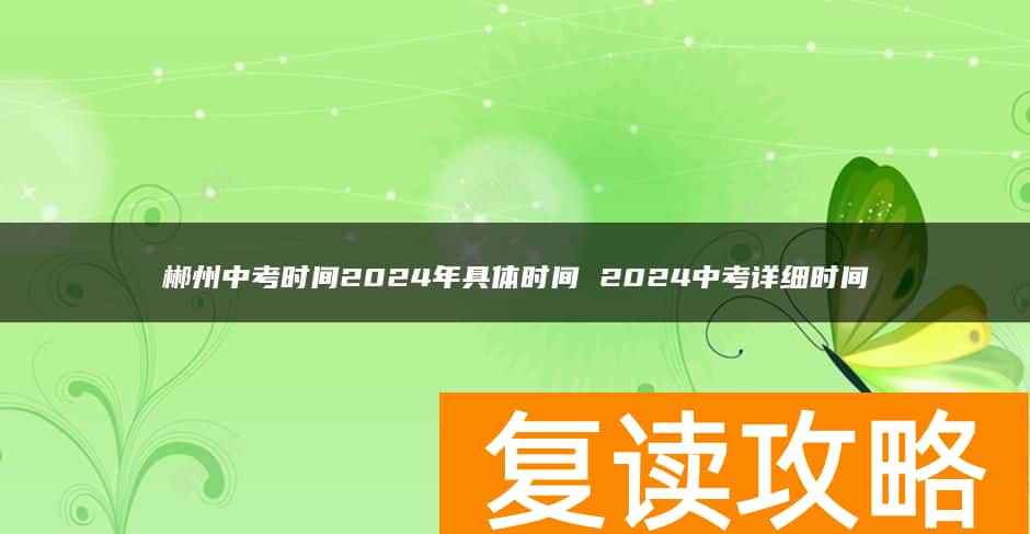 郴州中考时间2024年具体时间 2024中考详细时间