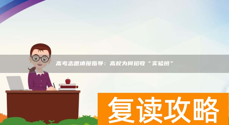 高考志愿填报指导：高校为何招收“实验班”