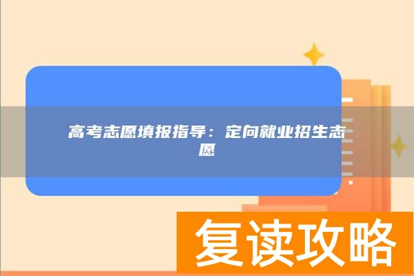 高考志愿填报指导：定向就业招生志愿