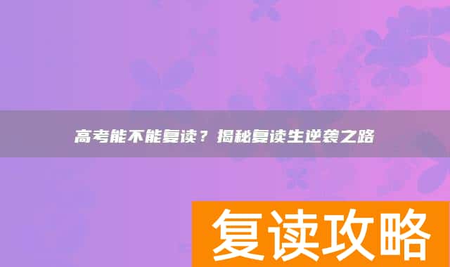 高考能不能复读？揭秘复读生逆袭之路