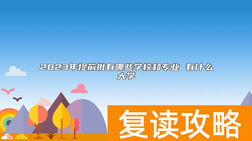 2023年提前批有哪些学校和专业 有什么大学