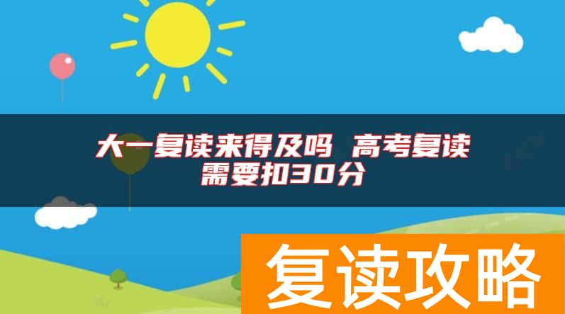 大一复读来得及吗 高考复读需要扣30分